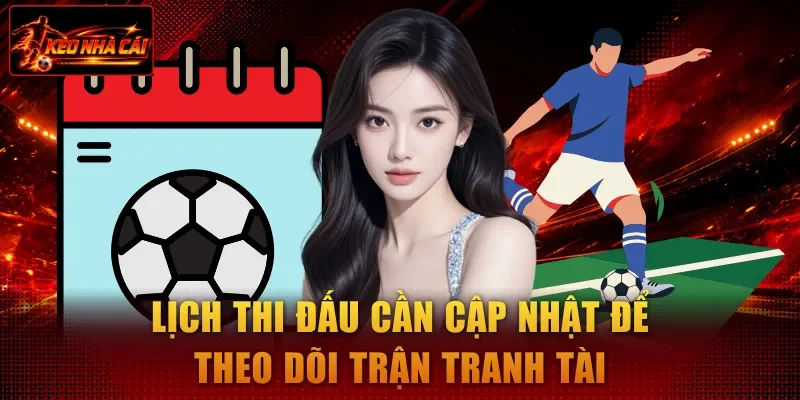 Lịch thi đấu cần cập nhật để theo dõi trận tranh tài