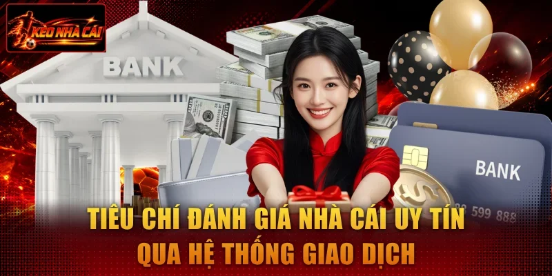 Tiêu chí đánh giá nhà cái uy tín qua hệ thống giao dịch